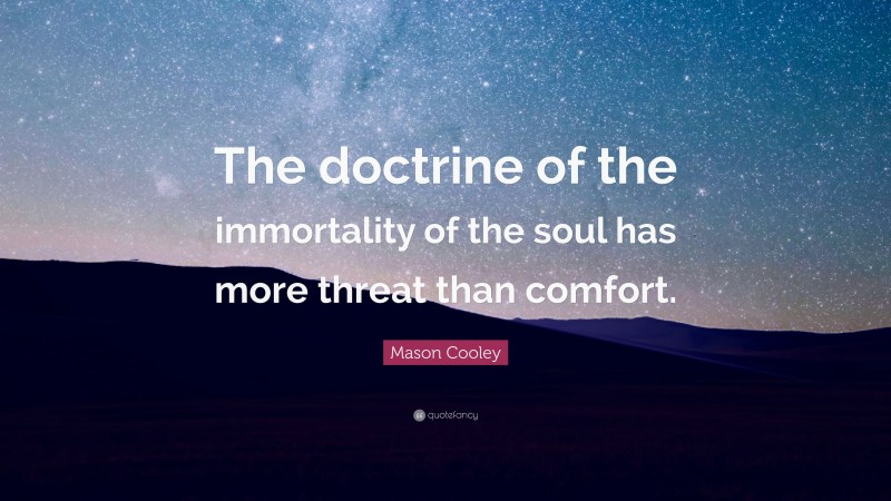 Mason Cooley Quote: “The doctrine of the immortality of the soul has more threat than comfort.”