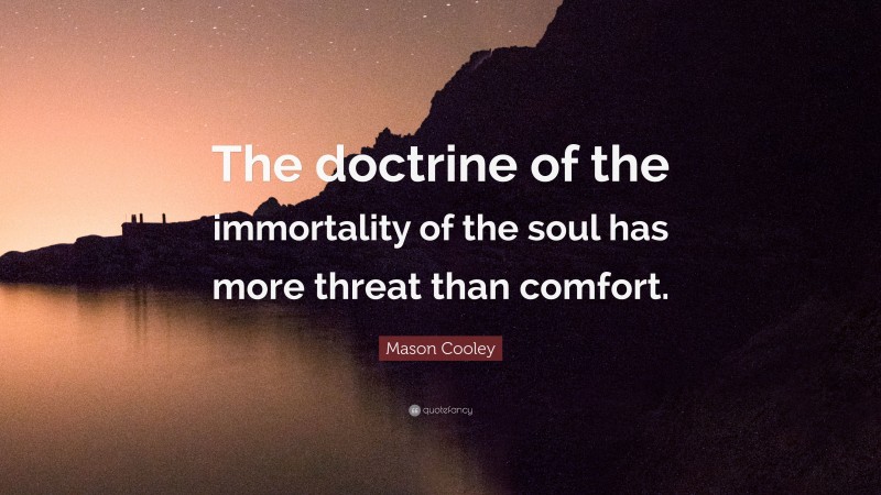 Mason Cooley Quote: “The doctrine of the immortality of the soul has more threat than comfort.”