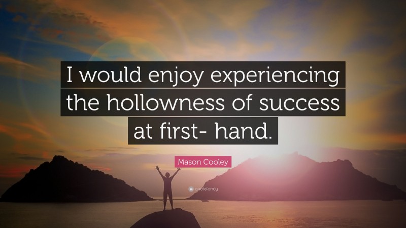 Mason Cooley Quote: “I would enjoy experiencing the hollowness of success at first- hand.”