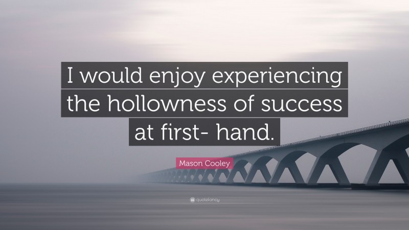 Mason Cooley Quote: “I would enjoy experiencing the hollowness of success at first- hand.”