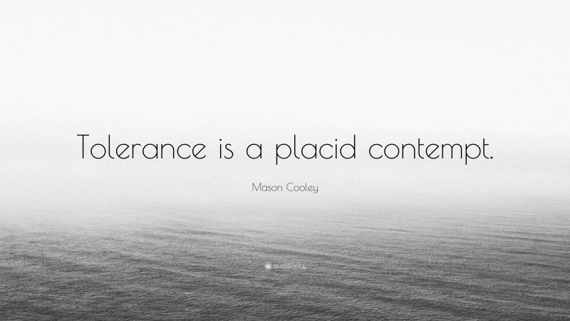 Mason Cooley Quote: “Tolerance is a placid contempt.”
