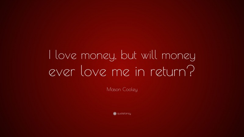 Mason Cooley Quote: “I love money, but will money ever love me in return?”