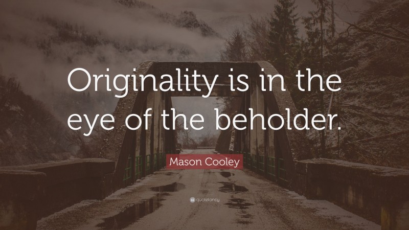 Mason Cooley Quote: “Originality is in the eye of the beholder.”