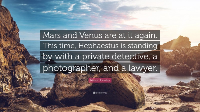 Mason Cooley Quote: “Mars and Venus are at it again. This time, Hephaestus is standing by with a private detective, a photographer, and a lawyer.”