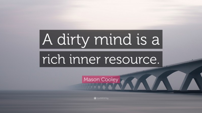 Mason Cooley Quote: “A dirty mind is a rich inner resource.”