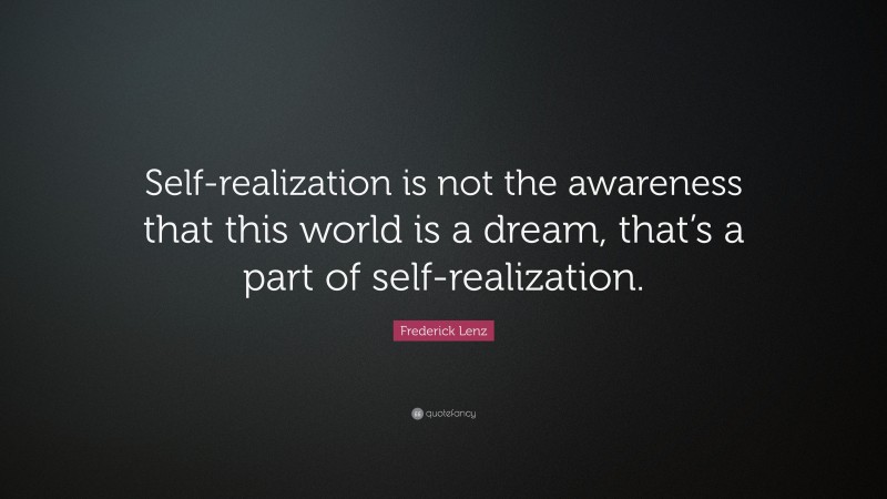 Frederick Lenz Quote: “Self-realization is not the awareness that this world is a dream, that’s a part of self-realization.”