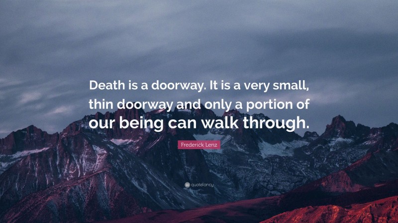 Frederick Lenz Quote: “Death is a doorway. It is a very small, thin doorway and only a portion of our being can walk through.”