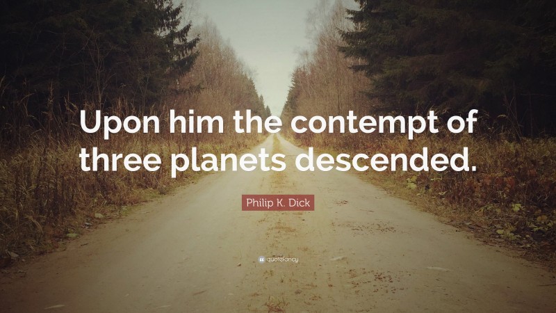 Philip K. Dick Quote: “Upon him the contempt of three planets descended.”