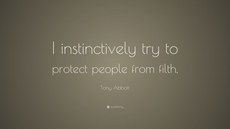 Tony Abbott Quote: “I instinctively try to protect people from filth.”