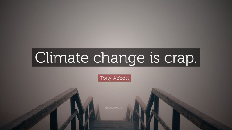 Tony Abbott Quote: “Climate change is crap.”