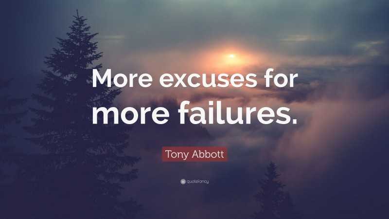 Tony Abbott Quote: “More excuses for more failures.”