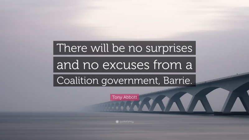 Tony Abbott Quote: “There will be no surprises and no excuses from a Coalition government, Barrie.”