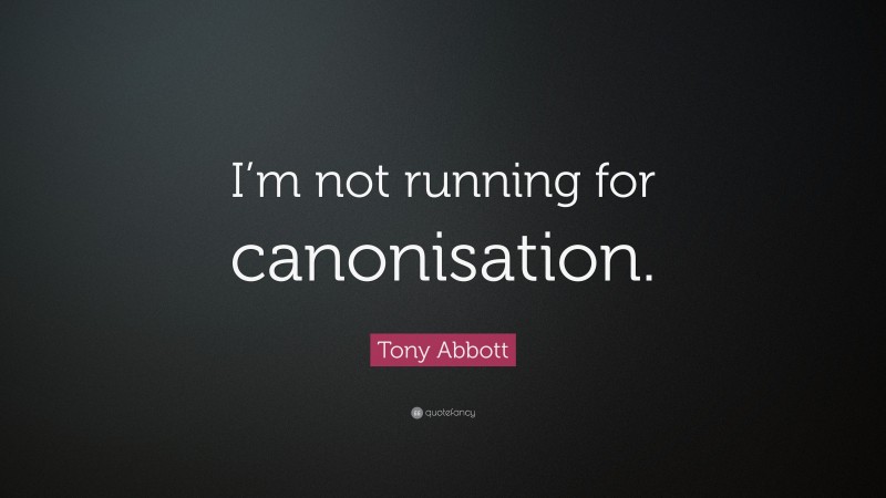 Tony Abbott Quote: “I’m not running for canonisation.”