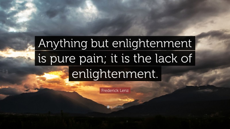 Frederick Lenz Quote: “Anything but enlightenment is pure pain; it is the lack of enlightenment.”