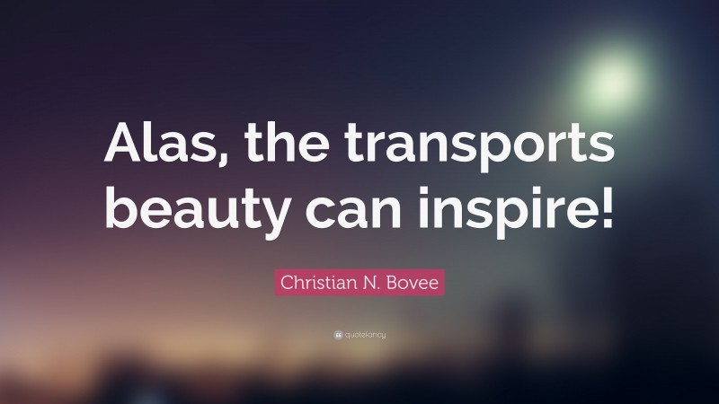 Christian N. Bovee Quote: “Alas, the transports beauty can inspire!”