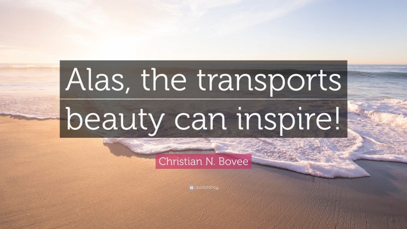 Christian N. Bovee Quote: “Alas, the transports beauty can inspire!”