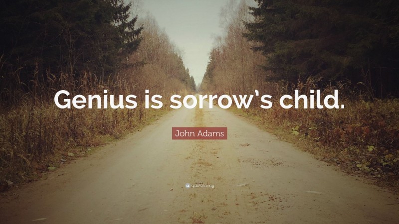 John Adams Quote: “Genius is sorrow’s child.”