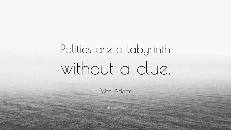 John Adams Quote: “Politics are a labyrinth without a clue.”