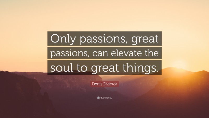 Denis Diderot Quote: “Only passions, great passions, can elevate the soul to great things.”