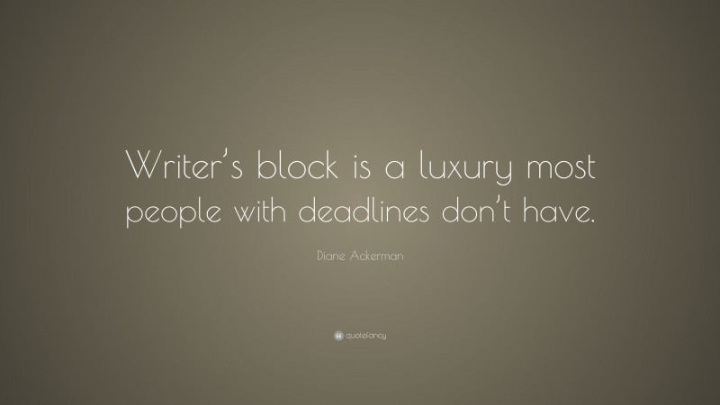 Diane Ackerman Quote: “Writer’s block is a luxury most people with deadlines don’t have.”