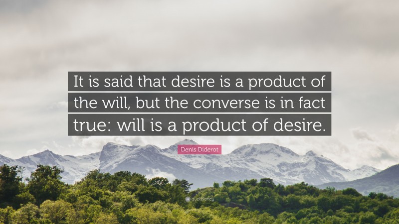 Denis Diderot Quote: “It is said that desire is a product of the will, but the converse is in fact true: will is a product of desire.”
