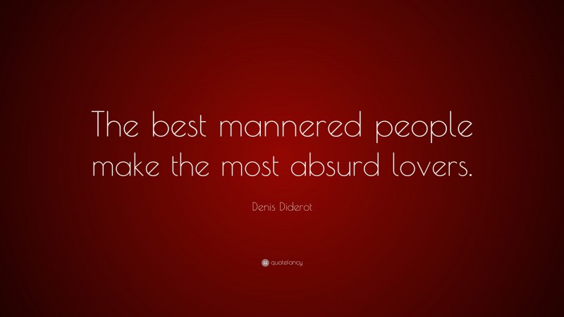 Denis Diderot Quote: “The best mannered people make the most absurd lovers.”