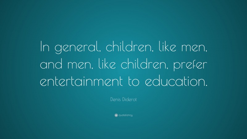 Denis Diderot Quote: “In general, children, like men, and men, like children, prefer entertainment to education.”