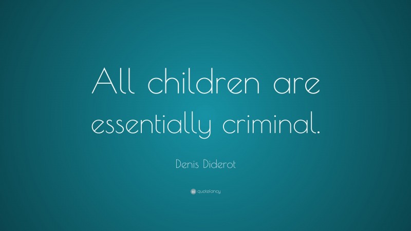 Denis Diderot Quote: “All children are essentially criminal.”