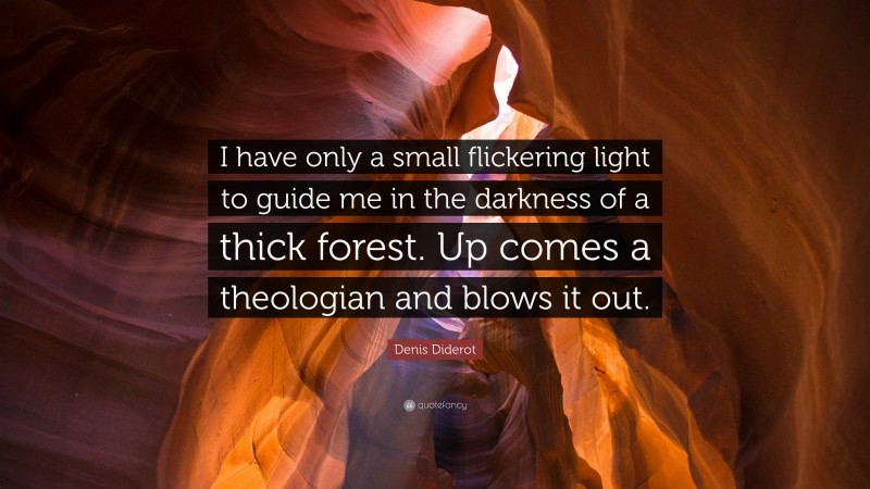 Denis Diderot Quote: “I have only a small flickering light to guide me in the darkness of a thick forest. Up comes a theologian and blows it out.”