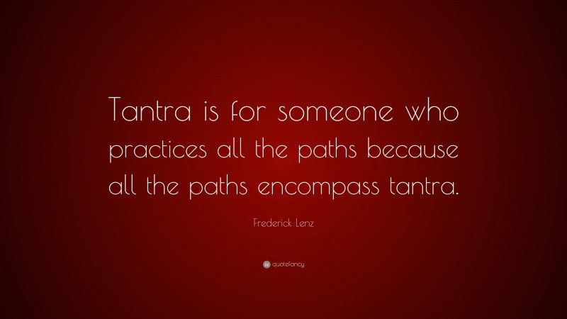 Frederick Lenz Quote: “Tantra is for someone who practices all the paths because all the paths encompass tantra.”