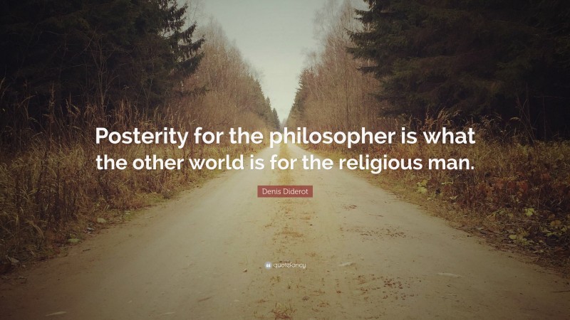 Denis Diderot Quote: “Posterity for the philosopher is what the other world is for the religious man.”