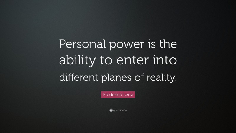 Frederick Lenz Quote: “Personal power is the ability to enter into different planes of reality.”