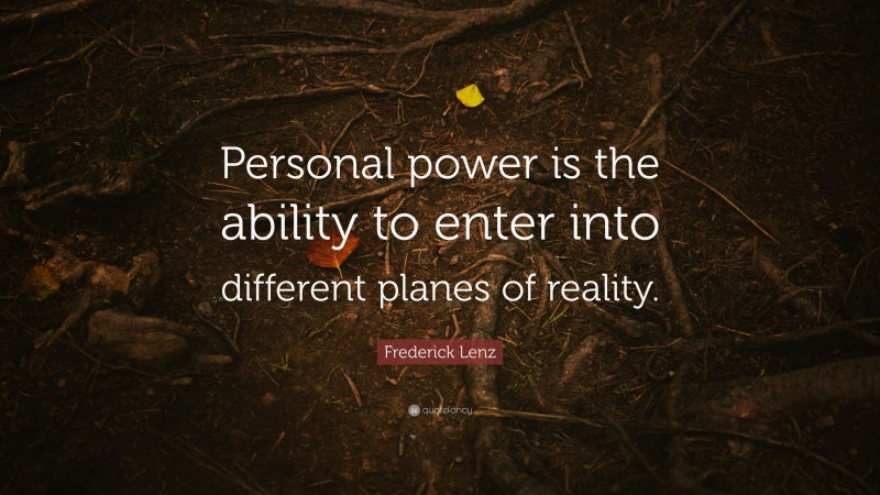 Frederick Lenz Quote: “Personal power is the ability to enter into different planes of reality.”