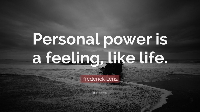 Frederick Lenz Quote: “Personal power is a feeling, like life.”