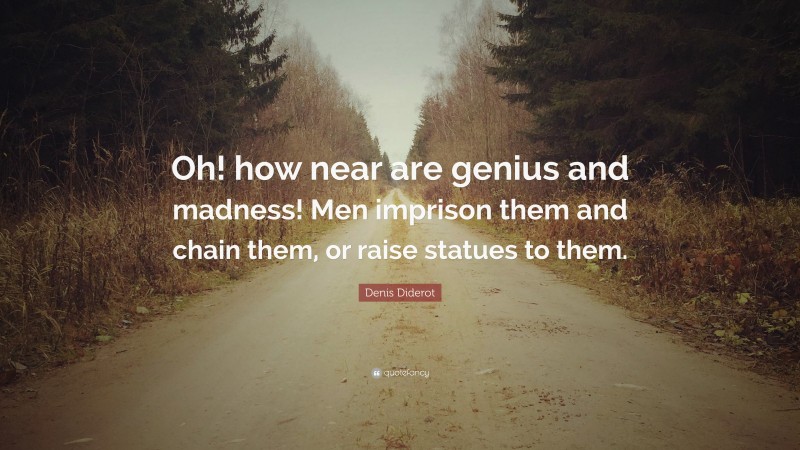 Denis Diderot Quote: “Oh! how near are genius and madness! Men imprison them and chain them, or raise statues to them.”