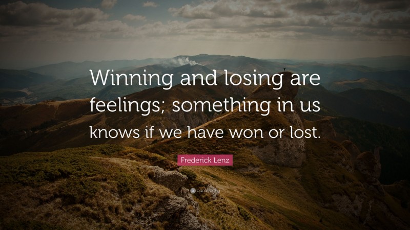 Frederick Lenz Quote: “Winning and losing are feelings; something in us knows if we have won or lost.”