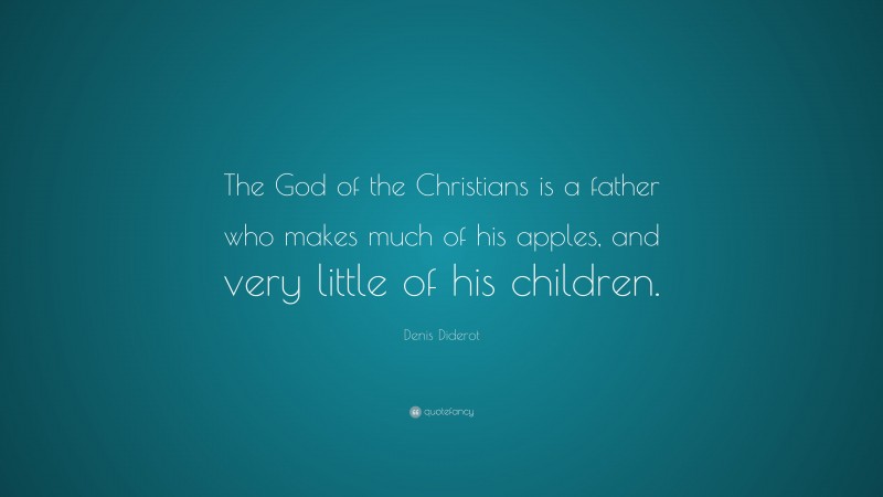 Denis Diderot Quote: “The God of the Christians is a father who makes much of his apples, and very little of his children.”