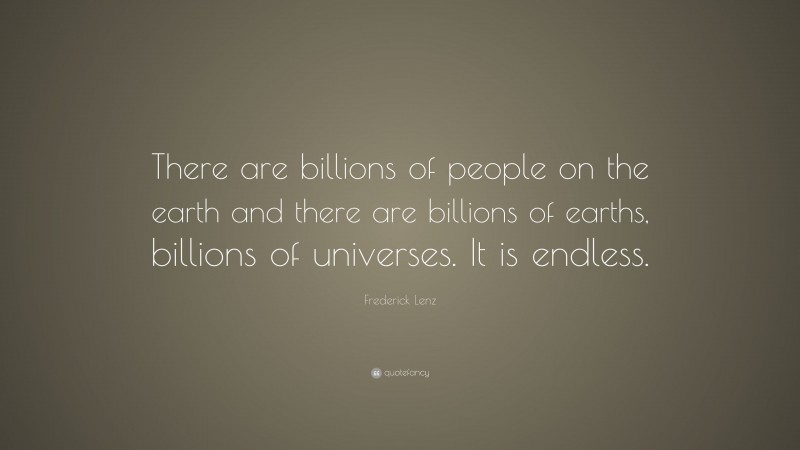 Frederick Lenz Quote: “There are billions of people on the earth and there are billions of earths, billions of universes. It is endless.”