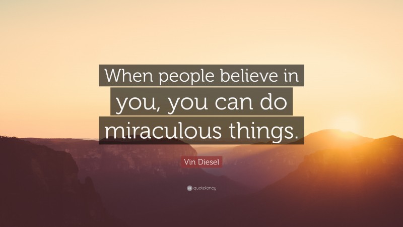 Vin Diesel Quote: “When people believe in you, you can do miraculous things.”