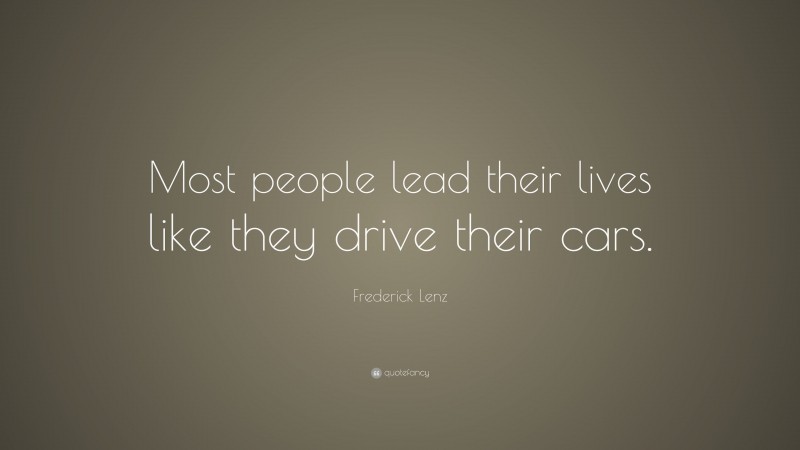 Frederick Lenz Quote: “Most people lead their lives like they drive their cars.”