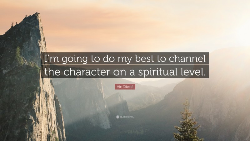 Vin Diesel Quote: “I’m going to do my best to channel the character on a spiritual level.”