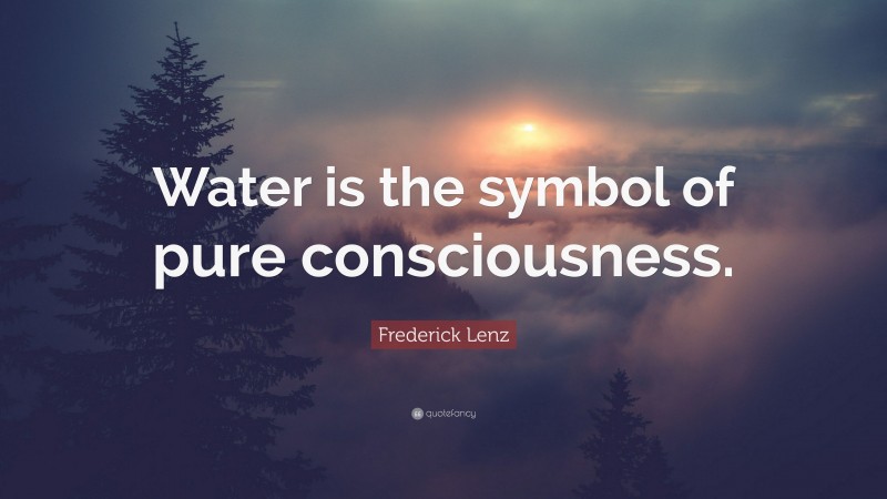 Frederick Lenz Quote: “Water is the symbol of pure consciousness.”