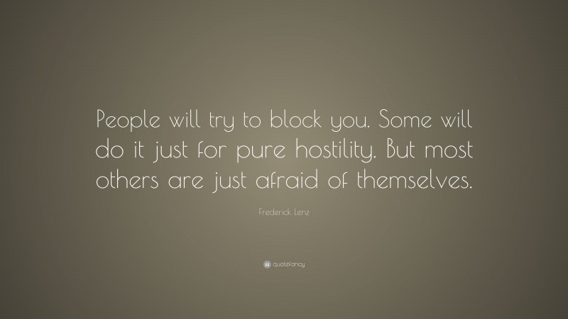Frederick Lenz Quote: “People will try to block you. Some will do it just for pure hostility. But most others are just afraid of themselves.”