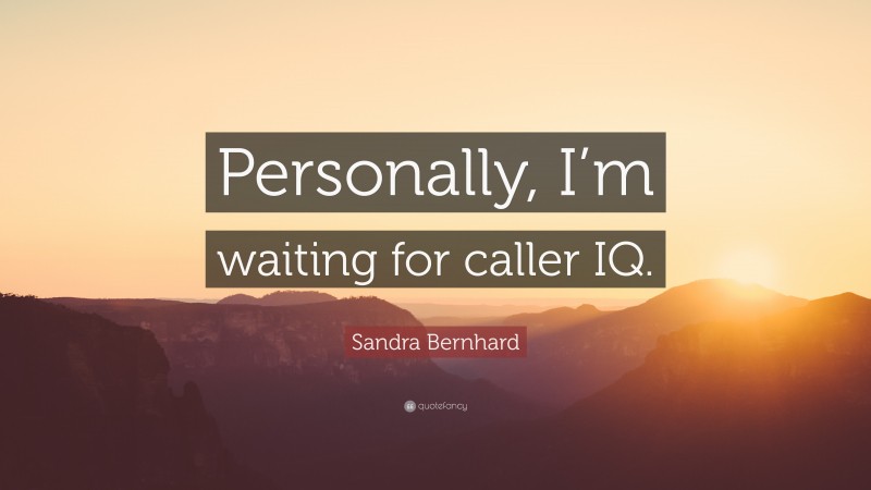 Sandra Bernhard Quote: “Personally, I’m waiting for caller IQ.”