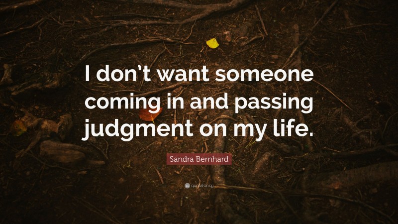 Sandra Bernhard Quote: “I don’t want someone coming in and passing judgment on my life.”