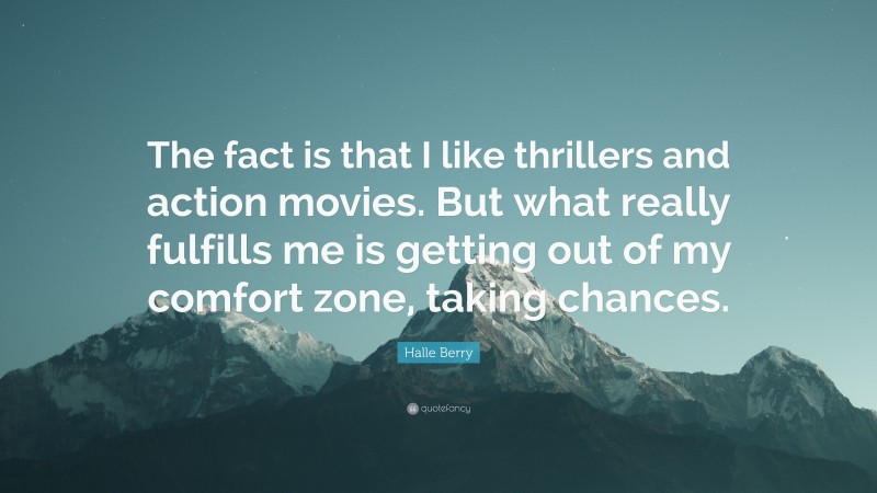 Halle Berry Quote: “The fact is that I like thrillers and action movies. But what really fulfills me is getting out of my comfort zone, taking chances.”