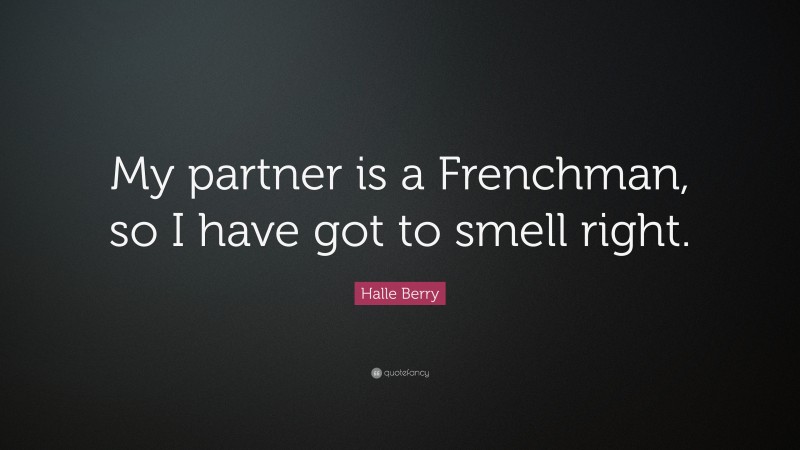 Halle Berry Quote: “My partner is a Frenchman, so I have got to smell right.”