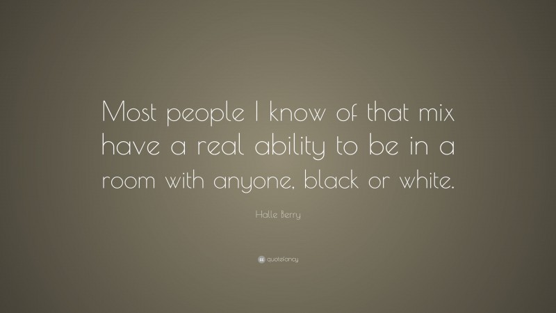 Halle Berry Quote: “Most people I know of that mix have a real ability to be in a room with anyone, black or white.”