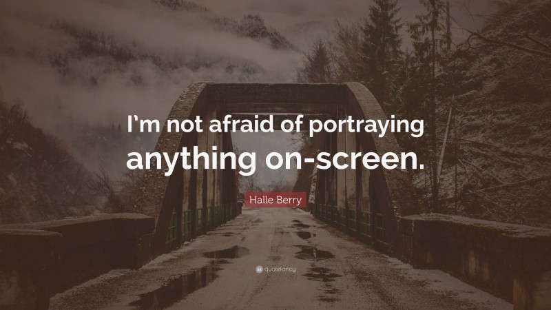 Halle Berry Quote: “I’m not afraid of portraying anything on-screen.”