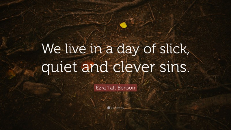 Ezra Taft Benson Quote: “We live in a day of slick, quiet and clever sins.”